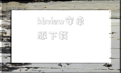 kbview安卓版下载安卓51webview下载