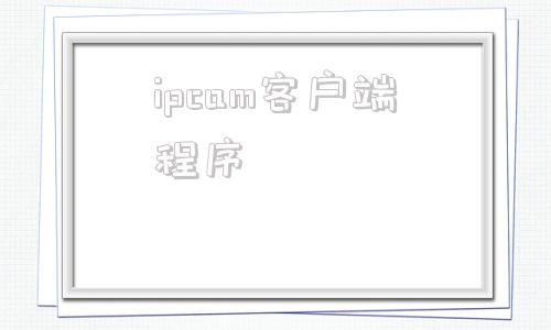 ipcam客户端程序ipcamera监控器官网-第1张图片-太平洋在线下载
