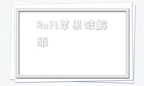 Raft苹果破解版苹果破解版游戏大全内购破解无限版