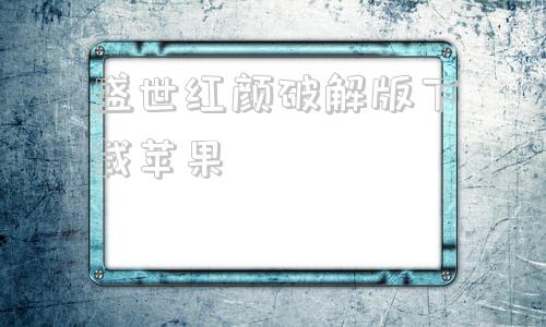 盛世红颜破解版下载苹果苹果破解版游戏大全内购破解无限版